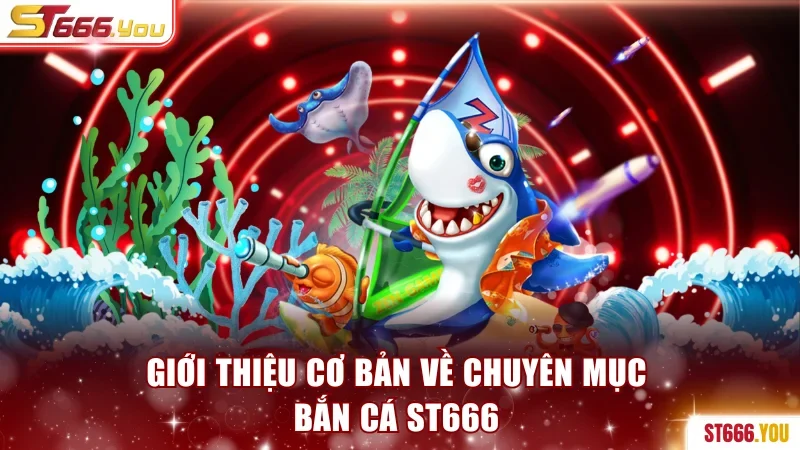 Giới thiệu cơ bản về chuyên mục bắn cá ST666