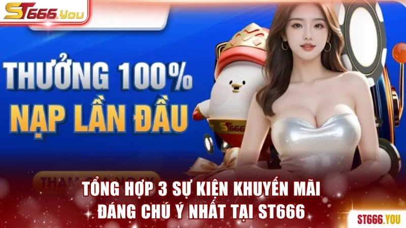 Tổng hợp 3 sự kiện ưu đãi ST666 đáng chú ý