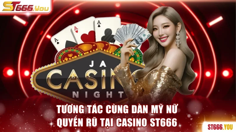 Tương tác cùng dàn mỹ nữ tại casino ST666